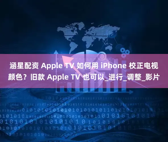 涵星配资 Apple TV 如何用 iPhone 校正电视颜色？旧款 Apple TV 也可以_进行_调整_影片