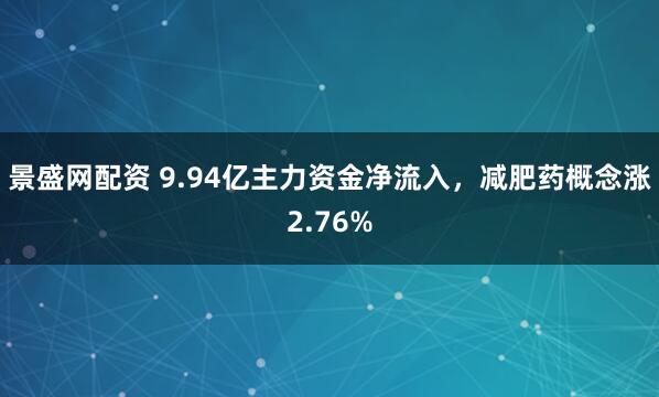 景盛网配资 9.94亿主力资金净流入，减肥药概念涨2.76%