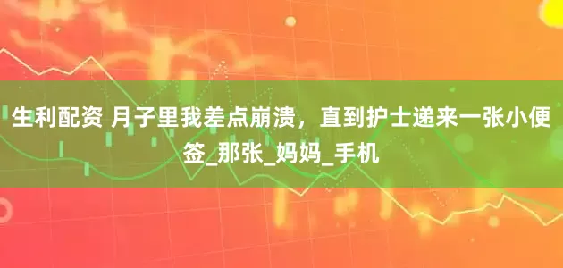 生利配资 月子里我差点崩溃，直到护士递来一张小便签_那张_妈妈_手机