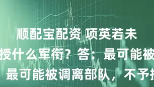 顺配宝配资 项英若未牺牲，会授什么军衔？答：最可能被调离部队，不予授衔