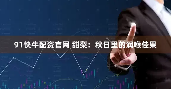 91快牛配资官网 甜梨：秋日里的润喉佳果