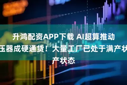 升鸿配资APP下载 AI超算推动变压器成硬通货！大量工厂已处于满产状态