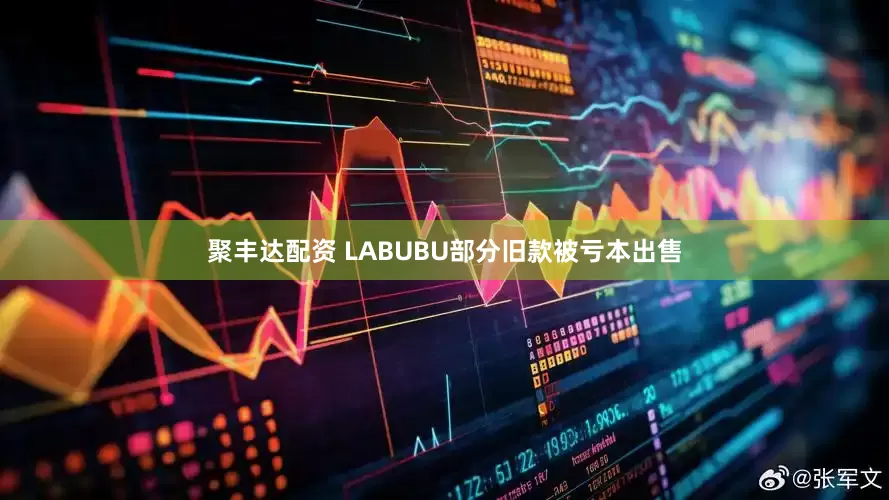聚丰达配资 LABUBU部分旧款被亏本出售